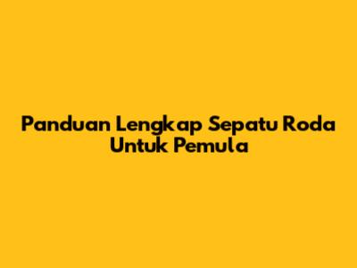 Panduan Lengkap Sepatu Roda Untuk Pemula