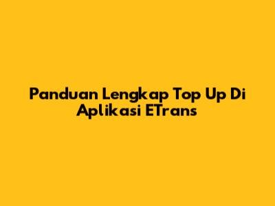 Panduan Lengkap Top Up Di Aplikasi ETrans