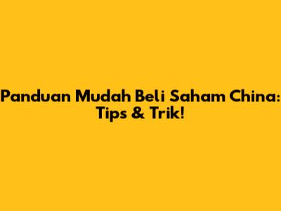 Panduan Mudah Beli Saham China: Tips & Trik!