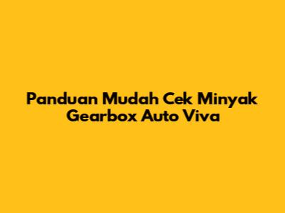 Panduan Mudah Cek Minyak Gearbox Auto Viva