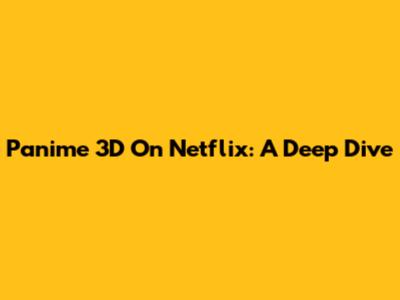 Panime 3D On Netflix: A Deep Dive