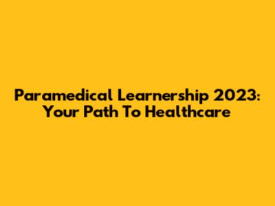 Paramedical Learnership 2023: Your Path To Healthcare