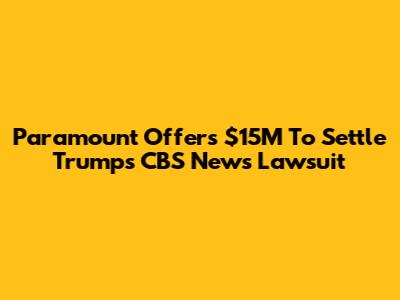 Paramount Offers $15M To Settle Trump's CBS News Lawsuit