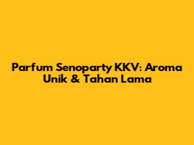 Parfum Senoparty KKV: Aroma Unik & Tahan Lama