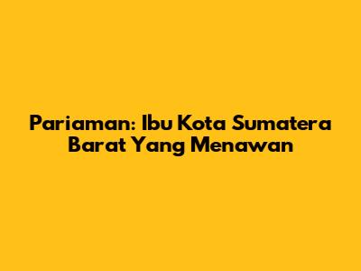 Pariaman: Ibu Kota Sumatera Barat Yang Menawan