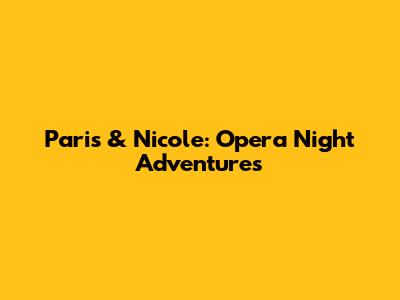 Paris & Nicole: Opera Night Adventures