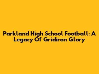 Parkland High School Football: A Legacy Of Gridiron Glory