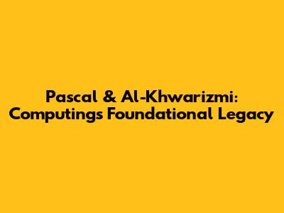Pascal & Al-Khwarizmi: Computing's Foundational Legacy