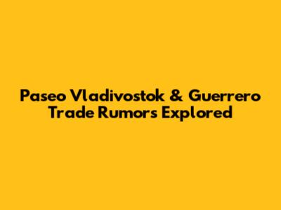 Paseo Vladivostok & Guerrero Trade Rumors Explored