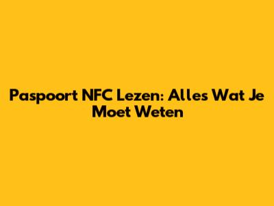 Paspoort NFC Lezen: Alles Wat Je Moet Weten