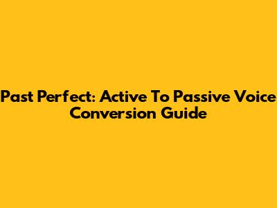 Past Perfect: Active To Passive Voice Conversion Guide