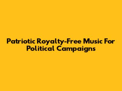 Patriotic Royalty-Free Music For Political Campaigns