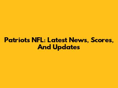 Patriots NFL: Latest News, Scores, And Updates