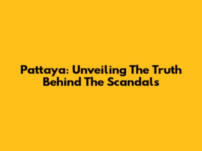 Pattaya: Unveiling The Truth Behind The Scandals