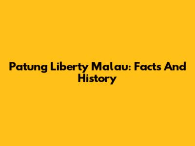 Patung Liberty Malau: Facts And History