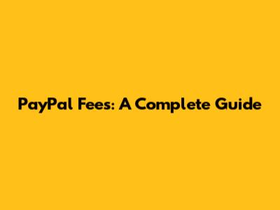 PayPal Fees: A Complete Guide
