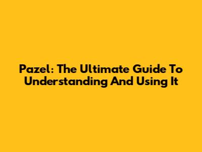 Pazel: The Ultimate Guide To Understanding And Using It