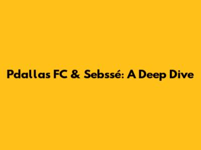 Pdallas FC & Sebssé: A Deep Dive