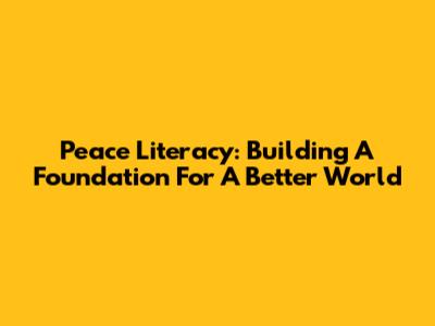 Peace Literacy: Building A Foundation For A Better World