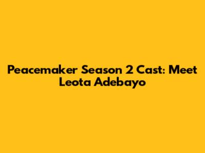 Peacemaker Season 2 Cast: Meet Leota Adebayo