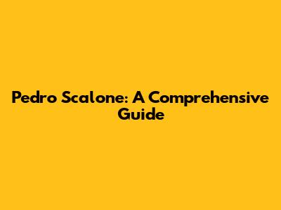Pedro Scalone: A Comprehensive Guide