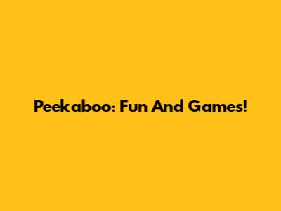 Peekaboo: Fun And Games!