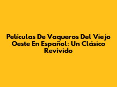 Películas De Vaqueros Del Viejo Oeste En Español: Un Clásico Revivido