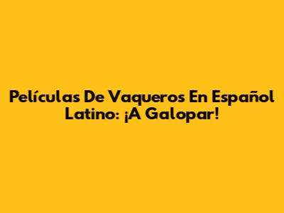 Películas De Vaqueros En Español Latino: ¡A Galopar!