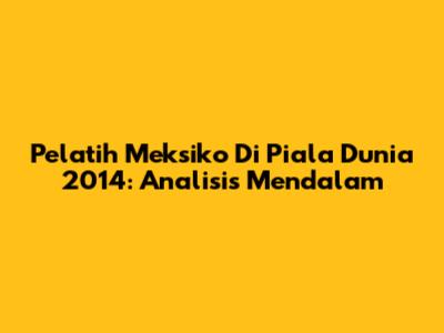 Pelatih Meksiko Di Piala Dunia 2014: Analisis Mendalam