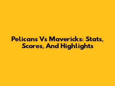 Pelicans Vs Mavericks: Stats, Scores, And Highlights