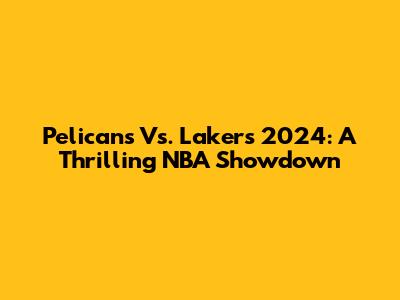 Pelicans Vs. Lakers 2024: A Thrilling NBA Showdown