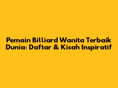 Pemain Billiard Wanita Terbaik Dunia: Daftar & Kisah Inspiratif