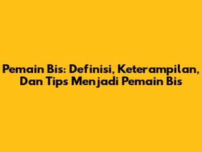 Pemain Bis: Definisi, Keterampilan, Dan Tips Menjadi Pemain Bis