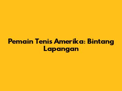 Pemain Tenis Amerika: Bintang Lapangan