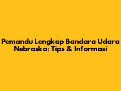 Pemandu Lengkap Bandara Udara Nebraska: Tips & Informasi