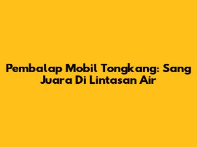 Pembalap Mobil Tongkang: Sang Juara Di Lintasan Air