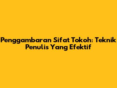 Penggambaran Sifat Tokoh: Teknik Penulis Yang Efektif