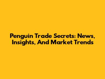 Penguin Trade Secrets: News, Insights, And Market Trends