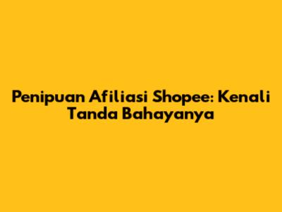 Penipuan Afiliasi Shopee: Kenali Tanda Bahayanya