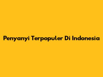 Penyanyi Terpopuler Di Indonesia