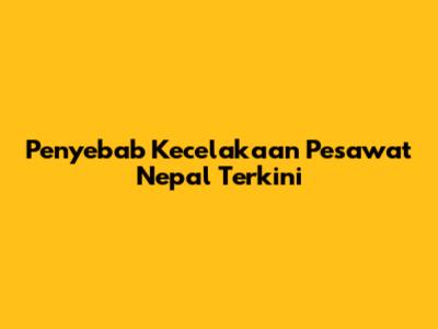 Penyebab Kecelakaan Pesawat Nepal Terkini