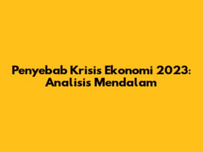 Penyebab Krisis Ekonomi 2023: Analisis Mendalam