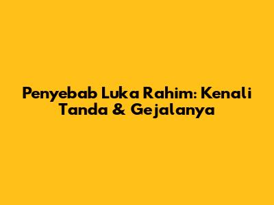 Penyebab Luka Rahim: Kenali Tanda & Gejalanya