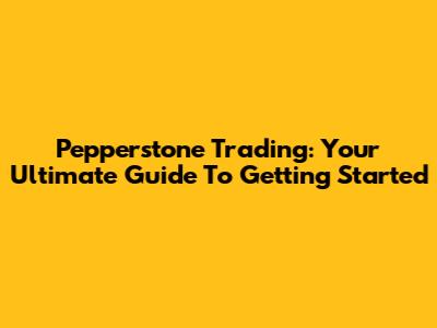 Pepperstone Trading: Your Ultimate Guide To Getting Started