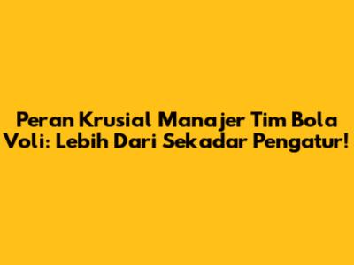 Peran Krusial Manajer Tim Bola Voli: Lebih Dari Sekadar Pengatur!