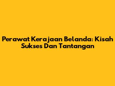 Perawat Kerajaan Belanda: Kisah Sukses Dan Tantangan