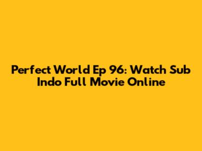 Perfect World Ep 96: Watch Sub Indo Full Movie Online