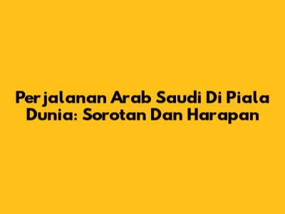 Perjalanan Arab Saudi Di Piala Dunia: Sorotan Dan Harapan