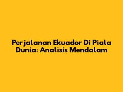 Perjalanan Ekuador Di Piala Dunia: Analisis Mendalam