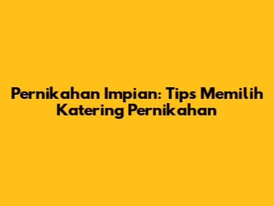 Pernikahan Impian: Tips Memilih Katering Pernikahan